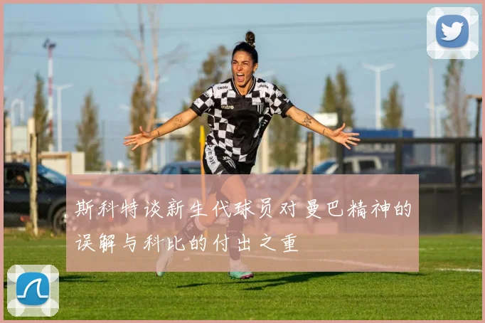斯科特谈新生代球员对曼巴精神的误解与科比的付出之重