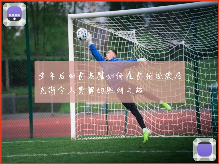 多年后回首老鹰如何在首轮逆袭尼克斯令人费解的胜利之路