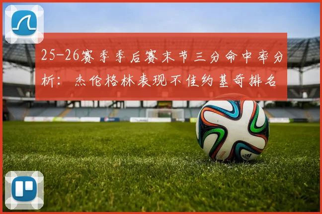 25-26赛季季后赛末节三分命中率分析：杰伦格林表现不佳约基奇排名靠后