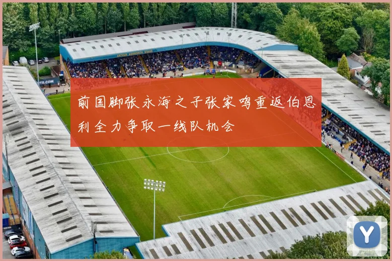 前国脚张永海之子张家鸣重返伯恩利全力争取一线队机会