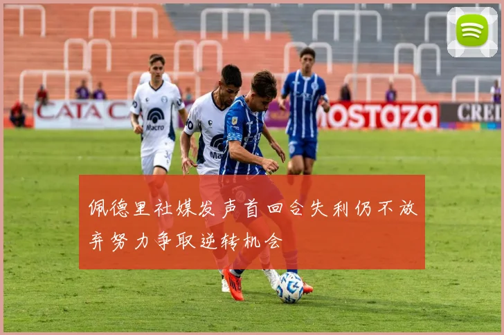 佩德里社媒发声首回合失利仍不放弃努力争取逆转机会