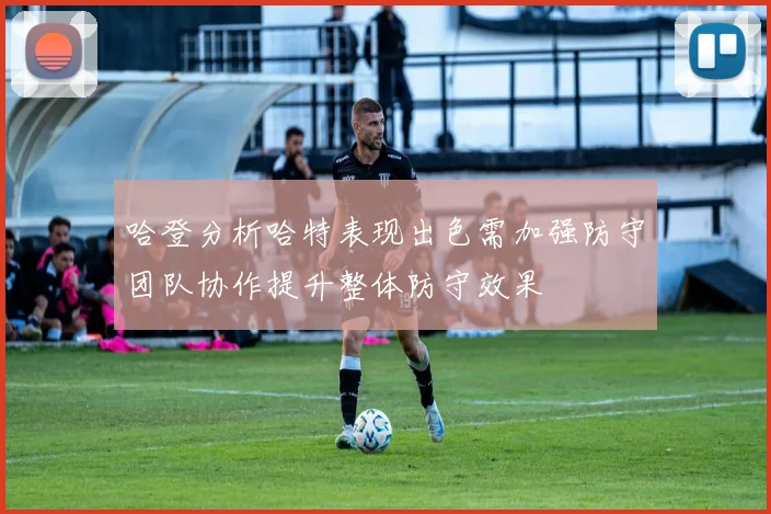 哈登分析哈特表现出色需加强防守团队协作提升整体防守效果