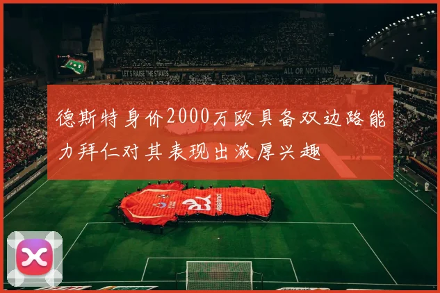 德斯特身价2000万欧具备双边路能力拜仁对其表现出浓厚兴趣