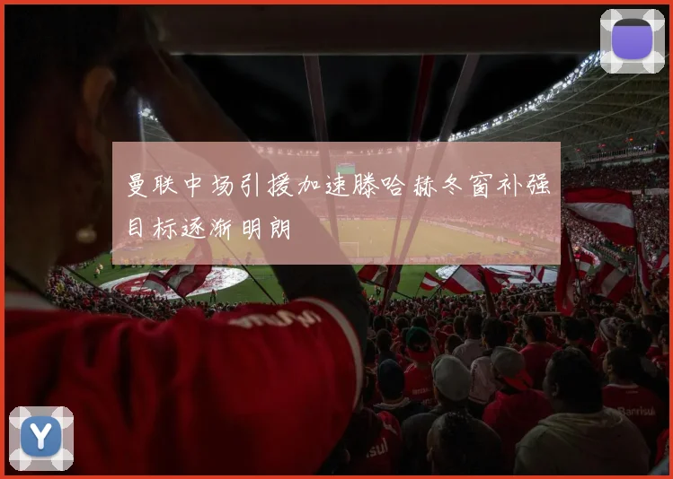 曼联中场引援加速滕哈赫冬窗补强目标逐渐明朗