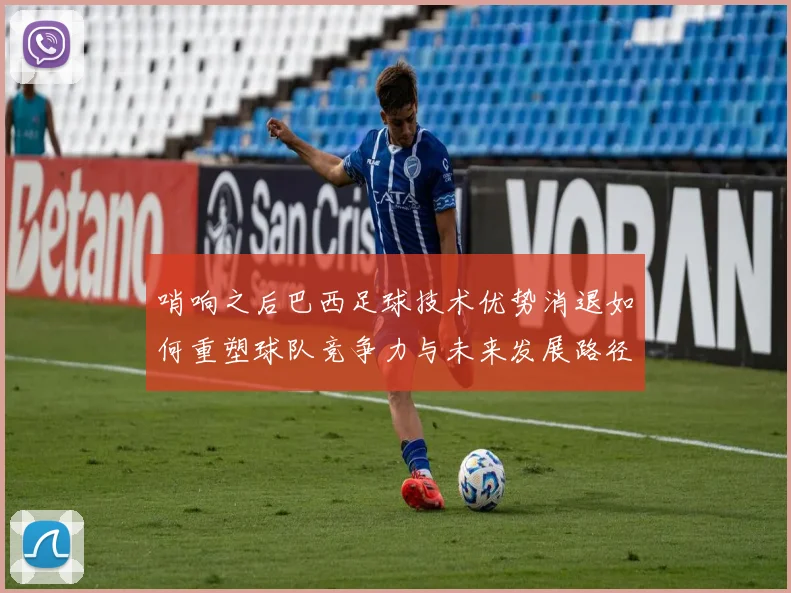 哨响之后巴西足球技术优势消退如何重塑球队竞争力与未来发展路径