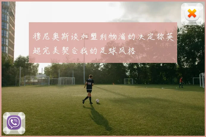 穆尼奥斯谈加盟利物浦的决定称英超完美契合我的足球风格