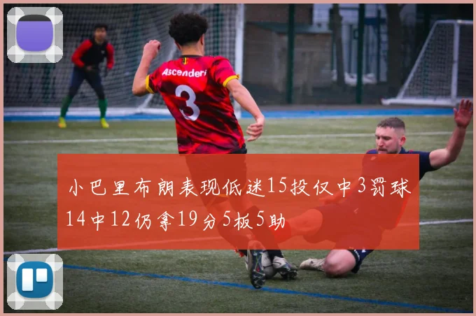 小巴里布朗表现低迷15投仅中3罚球14中12仍拿19分5板5助